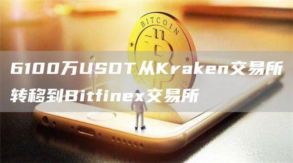 6100万USDT从Krakn交易所转移到Bitfin交易所-第1张图片-交易所